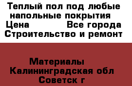 Теплый пол под любые напольные покрытия › Цена ­ 1 000 - Все города Строительство и ремонт » Материалы   . Калининградская обл.,Советск г.
